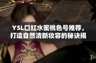 YSL口红水蜜桃色号推荐，打造自然清新妆容的秘诀揭秘