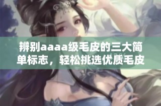辨别aaaa级毛皮的三大简单标志，轻松挑选优质毛皮