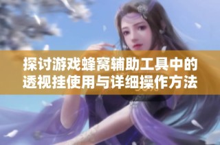 探讨游戏蜂窝辅助工具中的透视挂使用与详细操作方法