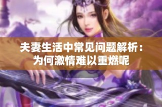夫妻生活中常见问题解析：为何激情难以重燃呢
