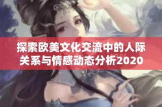 探索欧美文化交流中的人际关系与情感动态分析2020年