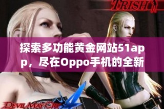 探索多功能黄金网站51app，尽在Oppo手机的全新体验