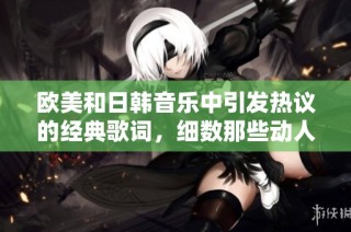 欧美和日韩音乐中引发热议的经典歌词，细数那些动人心弦的句子