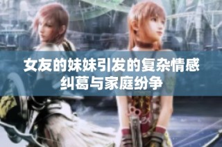 女友的妹妹引发的复杂情感纠葛与家庭纷争