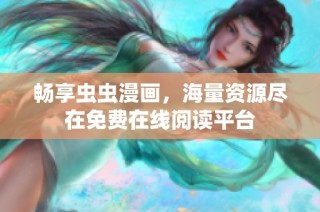 畅享虫虫漫画，海量资源尽在免费在线阅读平台