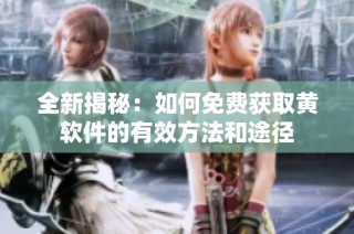 全新揭秘：如何免费获取黄软件的有效方法和途径
