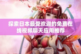 探索日本最受欢迎的免费在线视频聊天应用推荐