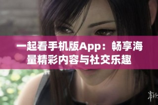 一起看手机版App：畅享海量精彩内容与社交乐趣