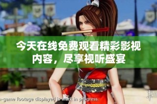 今天在线免费观看精彩影视内容，尽享视听盛宴