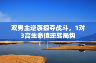 双男主逆袭掠夺战斗，1对3高生命值逆转局势