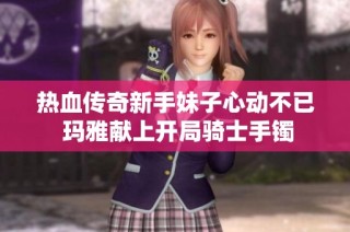 热血传奇新手妹子心动不已 玛雅献上开局骑士手镯