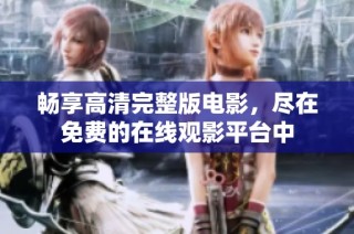畅享高清完整版电影，尽在免费的在线观影平台中