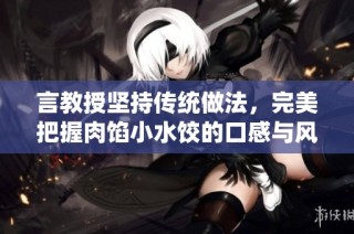 言教授坚持传统做法，完美把握肉馅小水饺的口感与风味