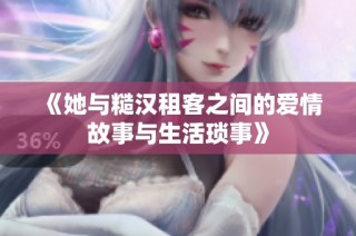 《她与糙汉租客之间的爱情故事与生活琐事》