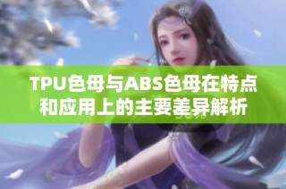 TPU色母与ABS色母在特点和应用上的主要差异解析