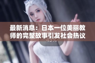 最新消息：日本一位美丽教师的完整故事引发社会热议