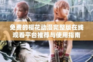 免费的樱花动漫完整版在线观看平台推荐与使用指南