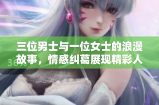 三位男士与一位女士的浪漫故事，情感纠葛展现精彩人生