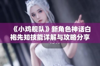 《小鸡舰队》新角色神话白袍先知技能详解与攻略分享