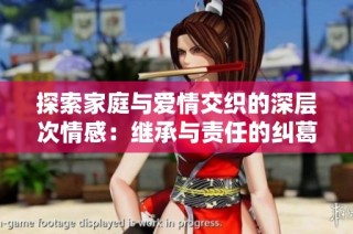 探索家庭与爱情交织的深层次情感：继承与责任的纠葛