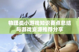 物理类小游戏知识要点总结与游戏资源推荐分享