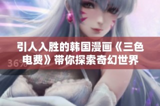 引人入胜的韩国漫画《三色电费》带你探索奇幻世界