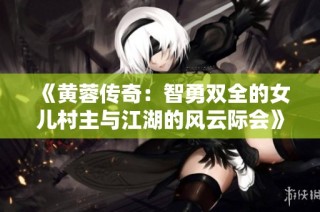 《黄蓉传奇：智勇双全的女儿村主与江湖的风云际会》