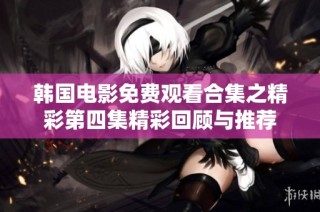 韩国电影免费观看合集之精彩第四集精彩回顾与推荐