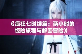 《疯狂七时续篇：两小时的惊险旅程与解密冒险》
