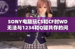SONY电脑玩CS和CF时WD无法与1234和Q键共存的问题解析