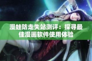 漫蛙防走失站测评：探寻最佳漫画软件使用体验