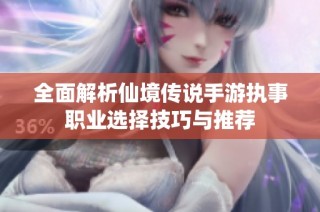 全面解析仙境传说手游执事职业选择技巧与推荐