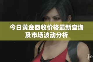 今日黄金回收价格最新查询及市场波动分析