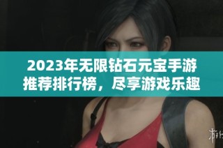 2023年无限钻石元宝手游推荐排行榜，尽享游戏乐趣与福利