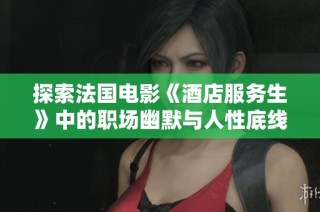 探索法国电影《酒店服务生》中的职场幽默与人性底线