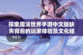 探索魔法世界手游中文版缺失背后的玩家体验及文化碰撞