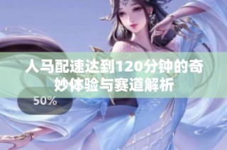 人马配速达到120分钟的奇妙体验与赛道解析