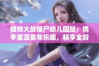植物大战僵尸幼儿园版：携手重温童年乐趣，畅享全龄休闲游戏体验