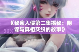 《秘密入侵第二集揭秘：阴谋与真相交织的故事》