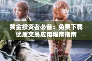 黄金投资者必备：免费下载优质交易应用程序指南