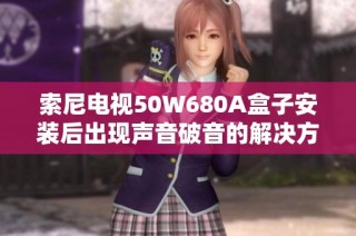 索尼电视50W680A盒子安装后出现声音破音的解决方法
