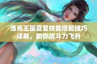 洛克王国夏至技能搭配技巧详解，助你战斗力飞升