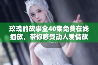 玫瑰的故事全40集免费在线播放，带你感受动人爱情故事