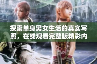探索单身男女生活的真实写照，在线观看完整版精彩内容