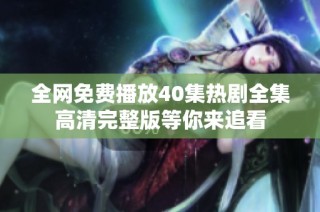 全网免费播放40集热剧全集高清完整版等你来追看