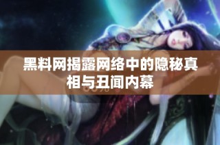 黑料网揭露网络中的隐秘真相与丑闻内幕