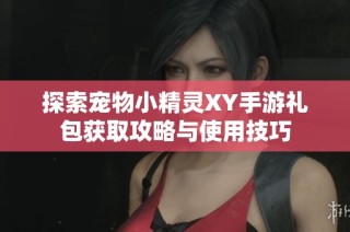 探索宠物小精灵XY手游礼包获取攻略与使用技巧
