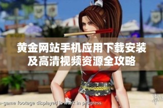 黄金网站手机应用下载安装及高清视频资源全攻略