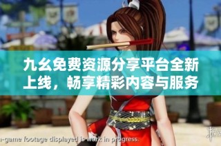 九幺免费资源分享平台全新上线，畅享精彩内容与服务