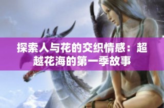 探索人与花的交织情感：超越花海的第一季故事